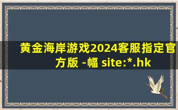 黄金海岸游戏2024客服指定官方版 -幅 site:*.hk